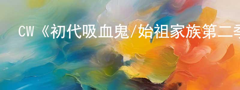 曹伊凡的網絡影視資源,CW《初代吸血鬼/始祖家族第二季》迅雷下載/在線觀看/百度云-魔幻/科幻-美劇天堂